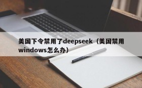 美国下令禁用了deepseek(美国禁用windows怎么办)