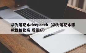 华为笔记本deepseek(华为笔记本哪款性价比高 质量好)
