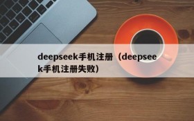deepseek手机注册（deepseek手机注册失败）