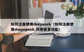 如何注册使用deepseek（如何注册使用deepspeek,获得很多功能）