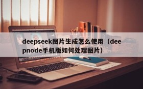 deepseek图片生成怎么使用(deepnode手机版如何处理图片)