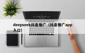 deepseek抖音推广(抖音推广app入口)