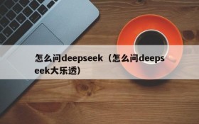 怎么问deepseek（怎么问deepseek大乐透）