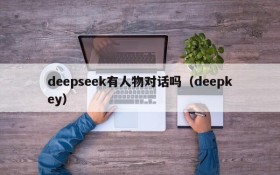 deepseek有人物对话吗(deepkey)