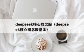 deepseek核心概念股(deepseek核心概念股基金)