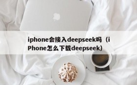 iphone会接入deepseek吗(iPhone怎么下载deepseek)