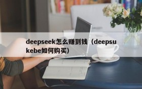 deepseek怎么赚到钱(deepsukebe如何购买)