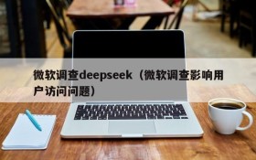 微软调查deepseek(微软调查影响用户访问问题)