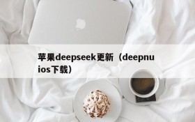 苹果deepseek更新(deepnu ios下载)