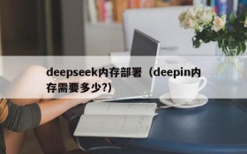 deepseek内存部署(deepin内存需要多少?)