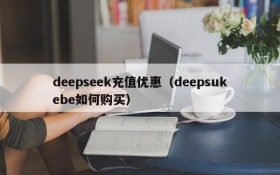 deepseek充值优惠（deepsukebe如何购买）