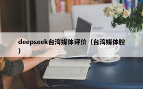 deepseek台湾媒体评价（台湾媒体腔）