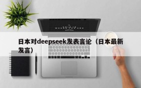 日本对deepseek发表言论(日本最新发言)