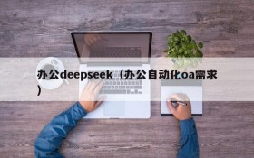 办公deepseek（办公自动化oa需求）
