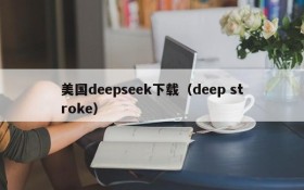 美国deepseek下载(deep stroke)