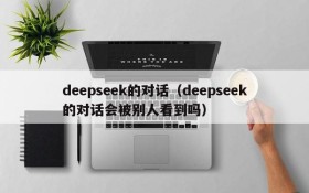 deepseek的对话（deepseek的对话会被别人看到吗）