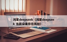 鸿蒙deepseek（鸿蒙deepseek 当前设备存在风险）