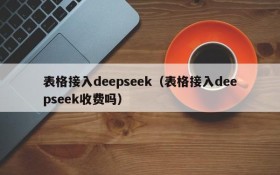表格接入deepseek（表格接入deepseek收费吗）