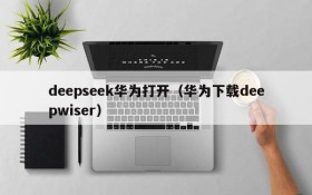 deepseek华为打开（华为下载deepwiser）