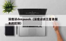 深度谈deepseek（深度谈谈三星各版本的区别）