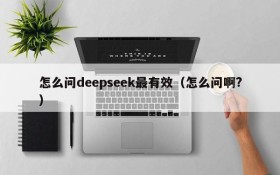 怎么问deepseek最有效(怎么问啊?)