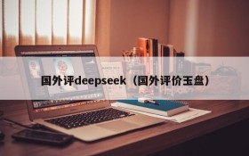 国外评deepseek（国外评价玉盘）