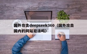 国外攻击deepseek360(国外攻击国内的网站犯法吗)