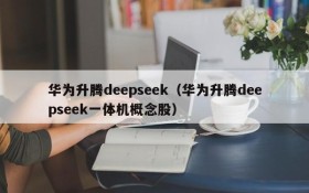 华为升腾deepseek（华为升腾deepseek一体机概念股）