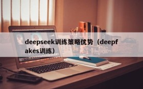 deepseek训练策略优势(deepfakes训练)