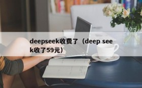 deepseek收费了(deep seek收了59元)