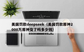美国罚款deepseek(美国罚款原神2000万原神交了吗多少钱)