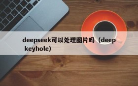 deepseek可以处理图片吗(deep keyhole)