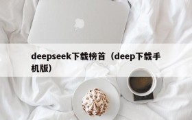 deepseek下载榜首（deep下载手机版）