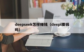 deepseek怎样赚钱（deepl要钱吗）