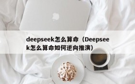 deepseek怎么算命（Deepseek怎么算命如何逆向推演）