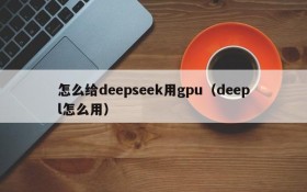 怎么给deepseek用gpu(deepl怎么用)