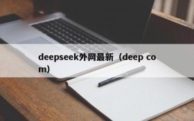 deepseek外网最新（deep com）