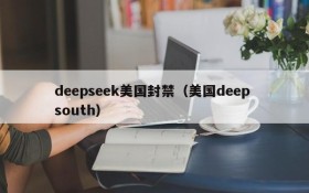 deepseek美国封禁（美国deep south）