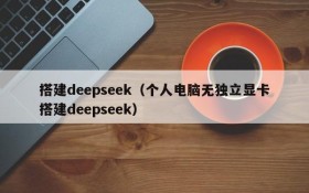 搭建deepseek（个人电脑无独立显卡搭建deepseek）