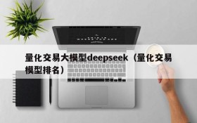 量化交易大模型deepseek(量化交易模型排名)