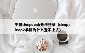 手机deepseek无法登录(deepsleep2手机为什么登不上去)