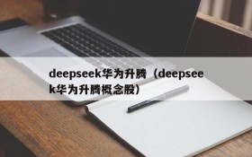 deepseek华为升腾（deepseek华为升腾概念股）