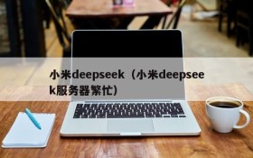 小米deepseek（小米deepseek服务器繁忙）