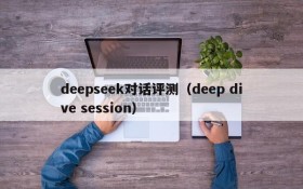 deepseek对话评测（deep dive session）