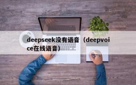 deepseek没有语音（deepvoice在线语音）