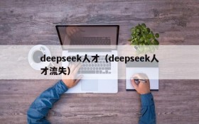 deepseek人才（deepseek人才流失）