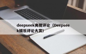 deepseek央视评论（Deepseek娱乐评论大赏）