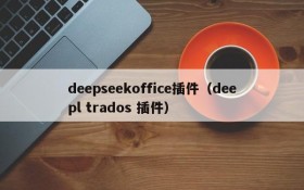 deepseekoffice插件（deepl trados 插件）