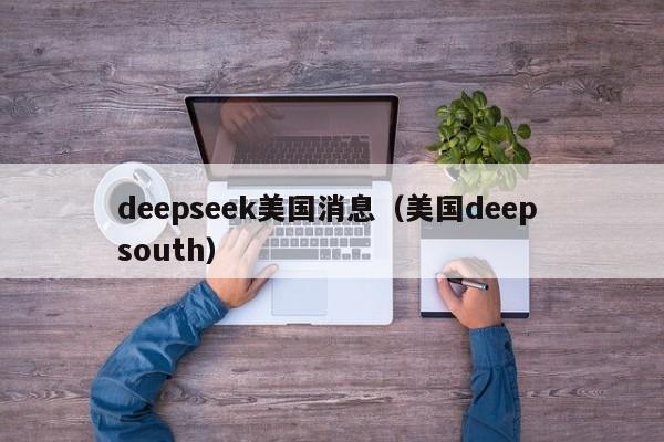 deepseek美国消息（美国deep south）