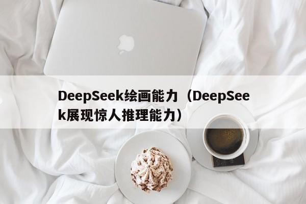 DeepSeek绘画能力（DeepSeek展现惊人推理能力）